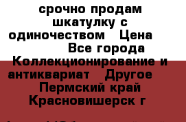 срочно продам шкатулку с одиночеством › Цена ­ 10 000 - Все города Коллекционирование и антиквариат » Другое   . Пермский край,Красновишерск г.